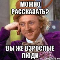 можно рассказать? вы же взрослые люди