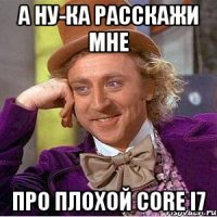 а ну-ка расскажи мне про плохой core i7