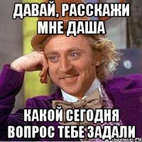 давай, расскажи мне даша какой сегодня вопрос тебе задали