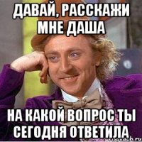 давай, расскажи мне даша на какой вопрос ты сегодня ответила