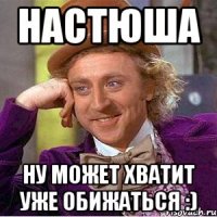 настюша ну может хватит уже обижаться :)