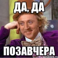 да, да позавчера