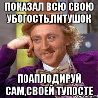 показал всю свою убогость,питушок поаплодируй сам,своей тупосте