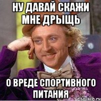 ну давай скажи мне дрыщь о вреде спортивного питания