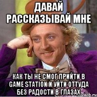 давай рассказывай мне как ты не смог прийти в game station и уйти оттуда без радости в глазах
