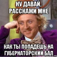 ну давай, расскажи мне как ты попадёшь на губернаторский бал