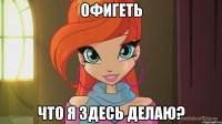 офигеть что я здесь делаю?