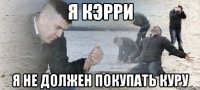 я кэрри я не должен покупать куру