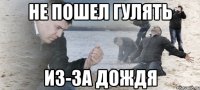 не пошел гулять из-за дождя