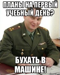 планы на первый учебный день? бухать в машине!