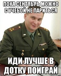 пока сентябрь можно с учебой не париться иди лучше в дотку поиграй