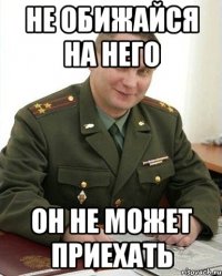 не обижайся на него он не может приехать