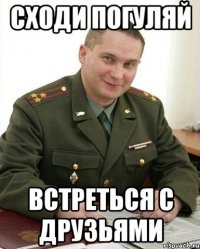 сходи погуляй встреться с друзьями