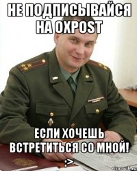 не подписывайся на oxpost если хочешь встретиться со мной! :>