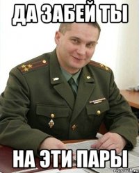 да забей ты на эти пары