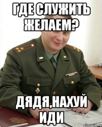 где служить желаем? дядя,нахуй иди