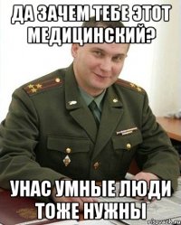 да зачем тебе этот медицинский? унас умные люди тоже нужны