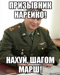 призывник нарейко! нахуй, шагом марш!