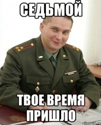 седьмой твое время пришло