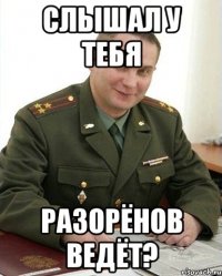 слышал у тебя разорёнов ведёт?