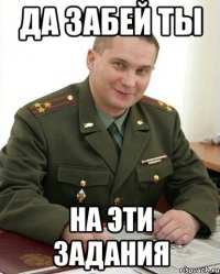 да забей ты на эти задания