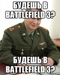 будешь в battlefield 3? будешь в battlefield 3?