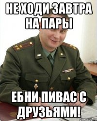 не ходи завтра на пары ебни пивас с друзьями!