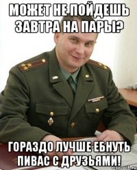 может не пойдешь завтра на пары? гораздо лучше ебнуть пивас с друзьями!