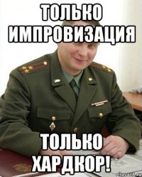 только импровизация только хардкор!