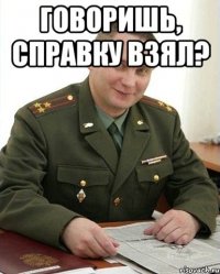 говоришь, справку взял? 