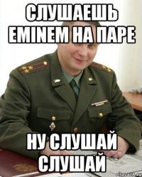 слушаешь eminem на паре ну слушай слушай