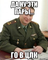 да ну эти пары... го в цлк