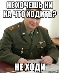 не хочешь ни на что ходить? не ходи