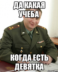 да какая учеба когда есть девятка