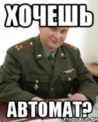 хочешь автомат?