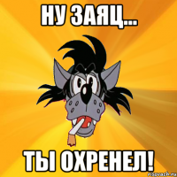 ну заяц... ты охренел!