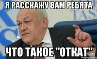 я расскажу вам ребята что такое "откат"