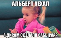 альберт уехал а диром сделали сабыра??