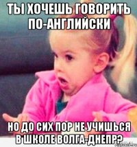 ты хочешь говорить по-английски но до сих пор не учишься в школе волга-днепр?