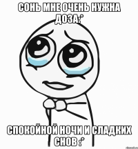 сонь мне очень нужна доза:* спокойной ночи и сладких снов :*