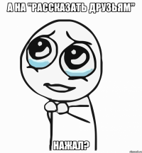 а на "рассказать друзьям" нажал?