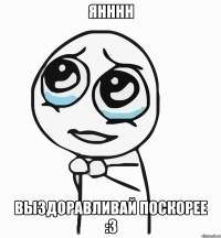 янннн выздоравливай поскорее :3