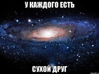 у каждого есть сухой друг