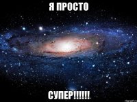 я просто супер!!!