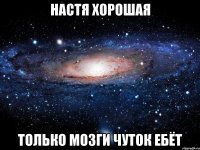 настя хорошая только мозги чуток ебёт