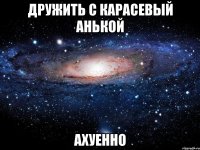 дружить с карасевый анькой ахуенно