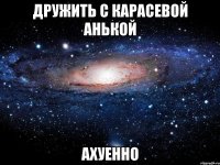 дружить с карасевой анькой ахуенно