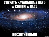 слухать kavabanga & depo & kolibri & nacl восхитительно