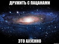 дружить с пацанами это ахуенно