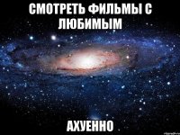 смотреть фильмы с любимым ахуенно